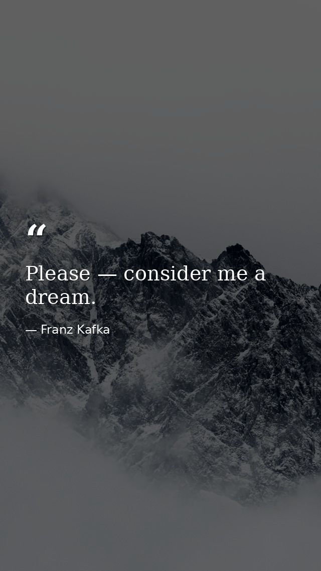 Please — consider me a dream. — Franz Kafka