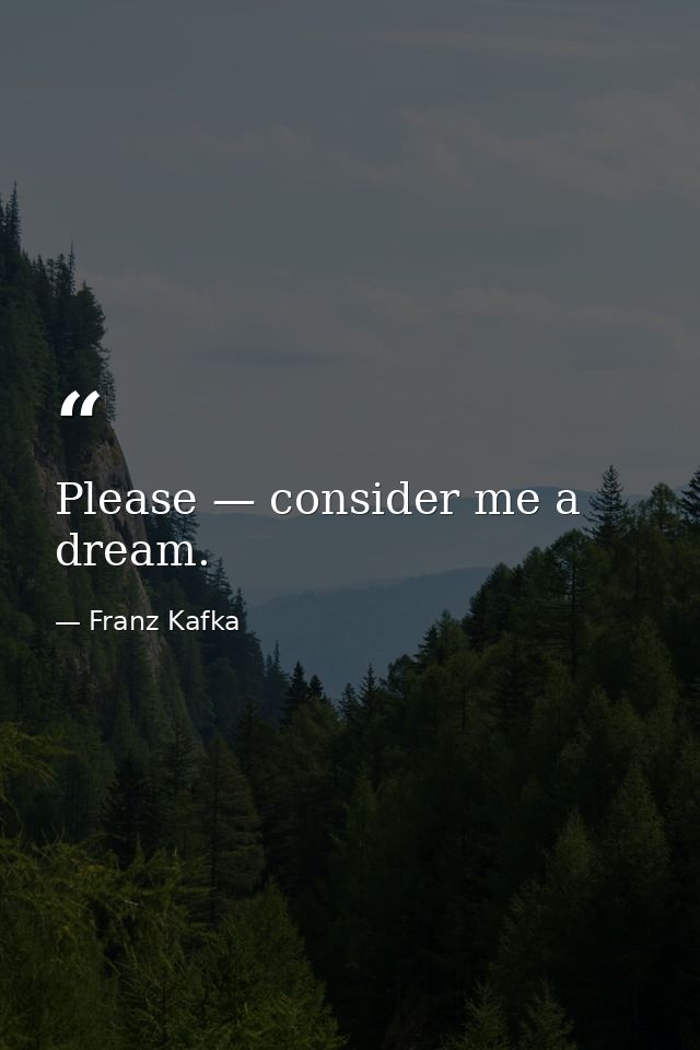 Please — consider me a dream. — Franz Kafka