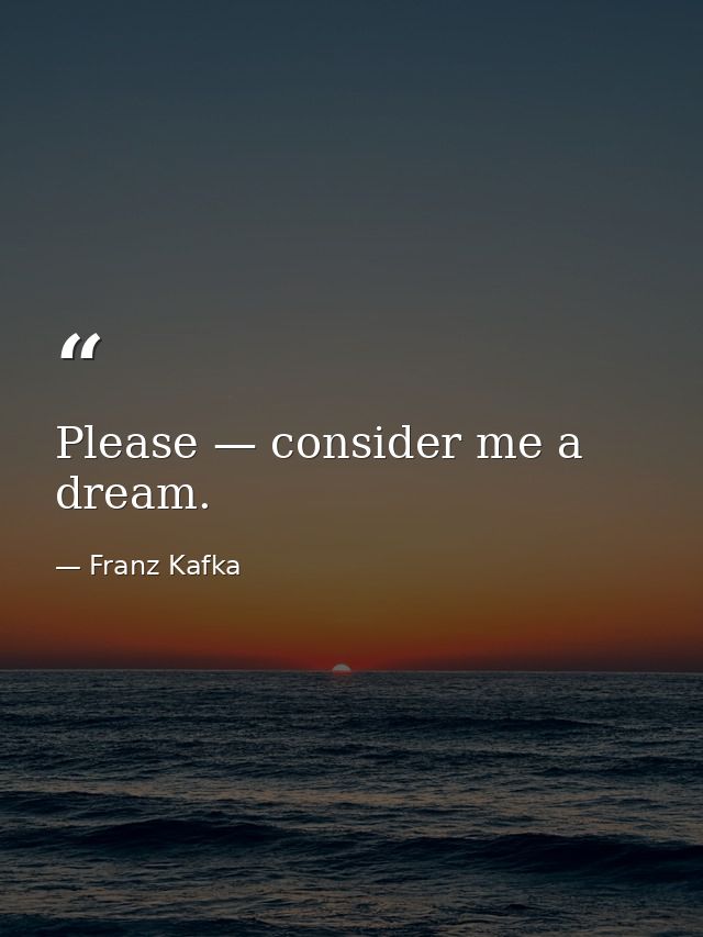 Please — consider me a dream. — Franz Kafka