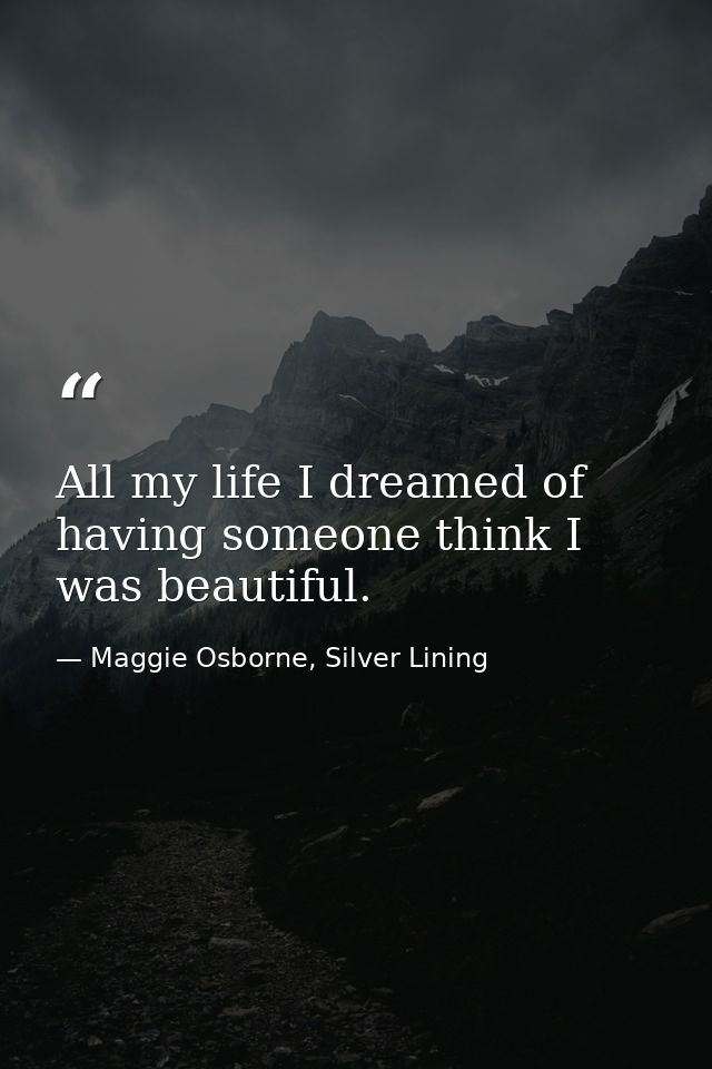 All my life I dreamed of having someone think I was beautiful. — Maggie Osborne, Silver Lining