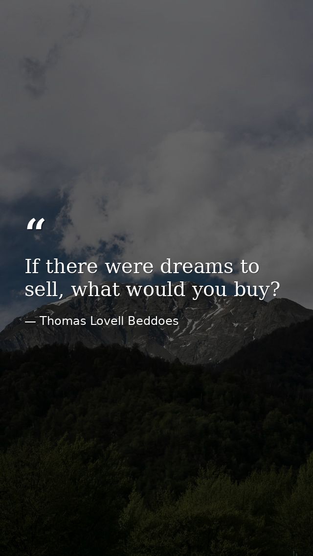 If there were dreams to sell, what would you buy? — Thomas Lovell Beddoes