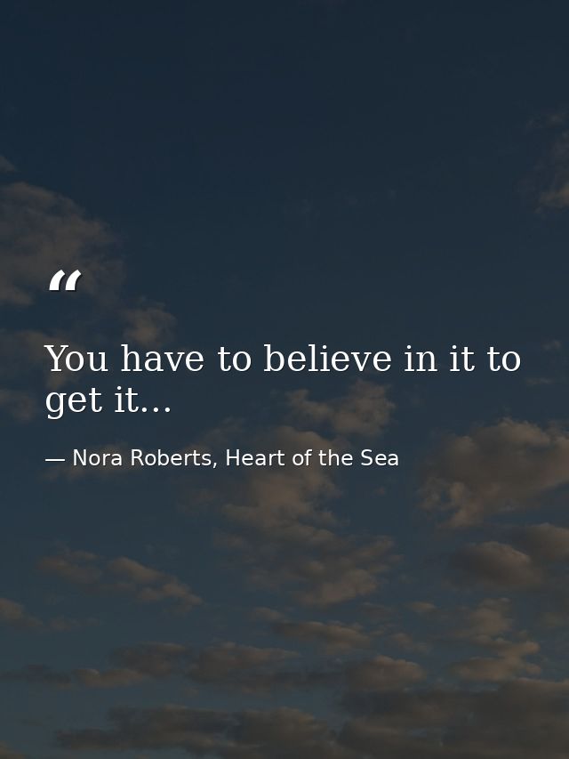 You have to believe in it to get it... — Nora Roberts, Heart of the Sea