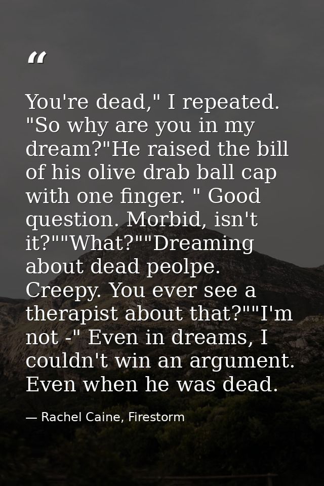You're dead," I repeated. "So why are you in my dream?"He raised the bill of his olive drab ball cap with one finger. "  — Rachel Caine, Firestorm