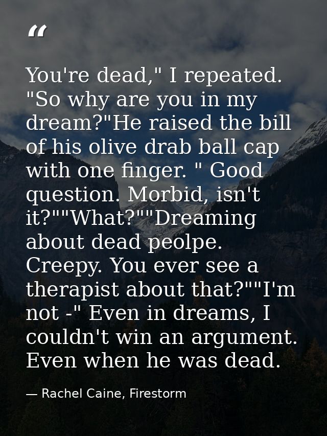 You're dead," I repeated. "So why are you in my dream?"He raised the bill of his olive drab ball cap with one finger. "  — Rachel Caine, Firestorm