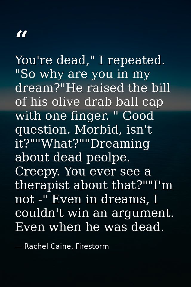 You're dead," I repeated. "So why are you in my dream?"He raised the bill of his olive drab ball cap with one finger. "  — Rachel Caine, Firestorm