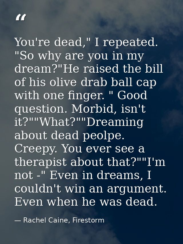 You're dead," I repeated. "So why are you in my dream?"He raised the bill of his olive drab ball cap with one finger. "  — Rachel Caine, Firestorm