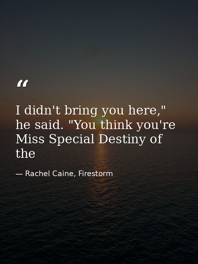 I didn't bring you here," he said. "You think you're Miss Special Destiny of the — Rachel Caine, Firestorm