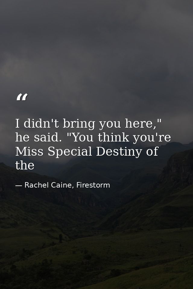 I didn't bring you here," he said. "You think you're Miss Special Destiny of the — Rachel Caine, Firestorm