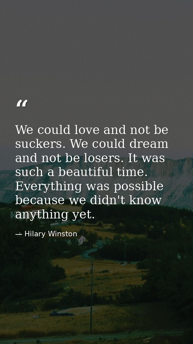 We could love and not be suckers. We could dream and not be losers. It was such a beautiful time. Everything was possibl — Hilary Winston