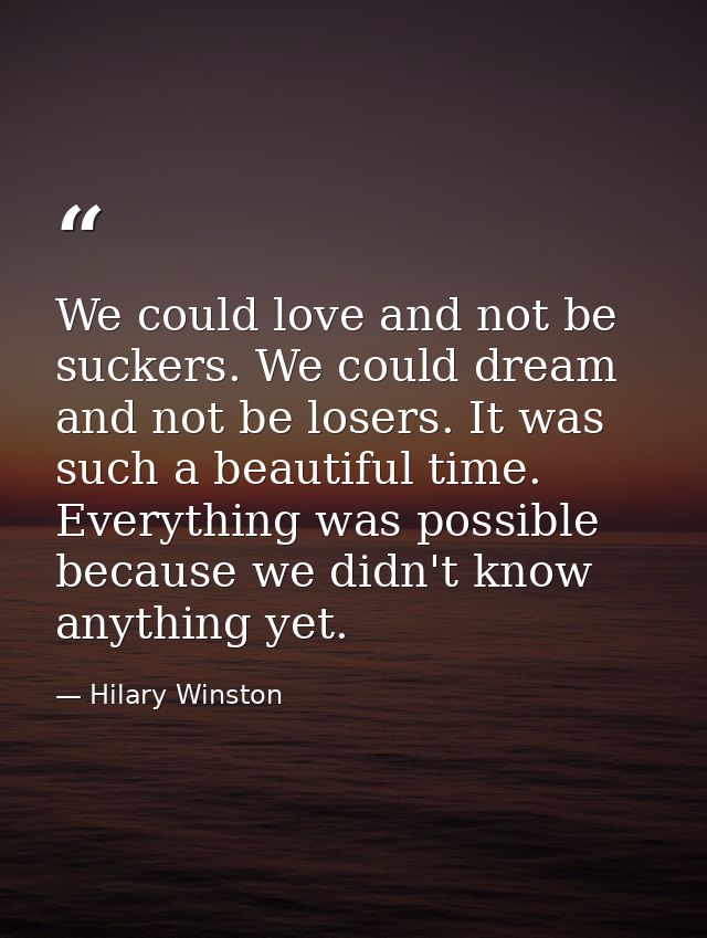 We could love and not be suckers. We could dream and not be losers. It was such a beautiful time. Everything was possibl — Hilary Winston