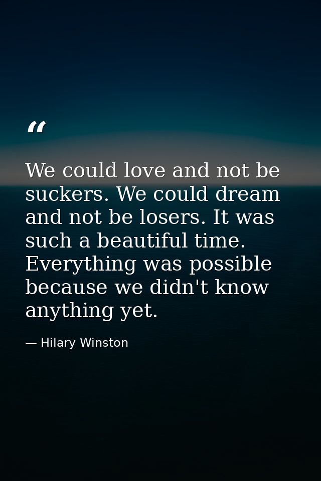 We could love and not be suckers. We could dream and not be losers. It was such a beautiful time. Everything was possibl — Hilary Winston