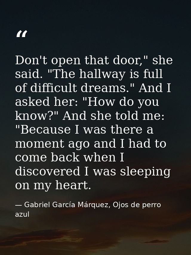 Don't open that door," she said. "The hallway is full of difficult dreams." And I asked her: "How do you know?" And she  — Gabriel García Márquez, Ojos de perro azul