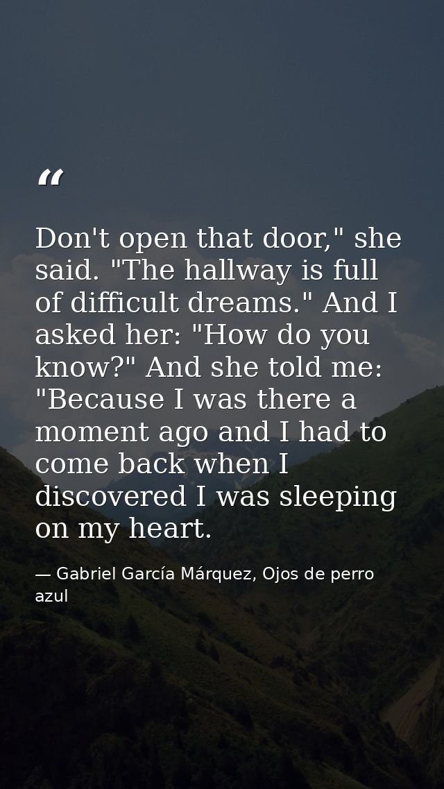 Don't open that door," she said. "The hallway is full of difficult dreams." And I asked her: "How do you know?" And she  — Gabriel García Márquez, Ojos de perro azul