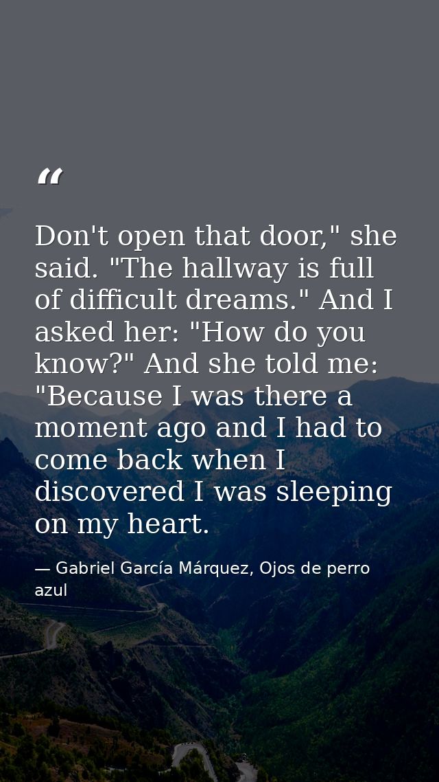 Don't open that door," she said. "The hallway is full of difficult dreams." And I asked her: "How do you know?" And she  — Gabriel García Márquez, Ojos de perro azul