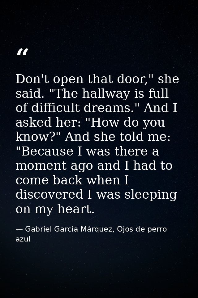 Don't open that door," she said. "The hallway is full of difficult dreams." And I asked her: "How do you know?" And she  — Gabriel García Márquez, Ojos de perro azul