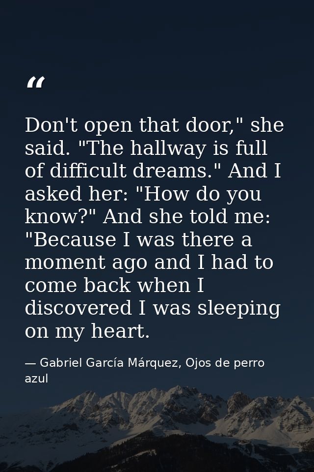 Don't open that door," she said. "The hallway is full of difficult dreams." And I asked her: "How do you know?" And she  — Gabriel García Márquez, Ojos de perro azul