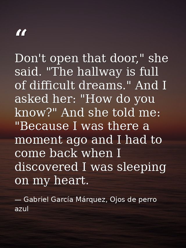 Don't open that door," she said. "The hallway is full of difficult dreams." And I asked her: "How do you know?" And she  — Gabriel García Márquez, Ojos de perro azul