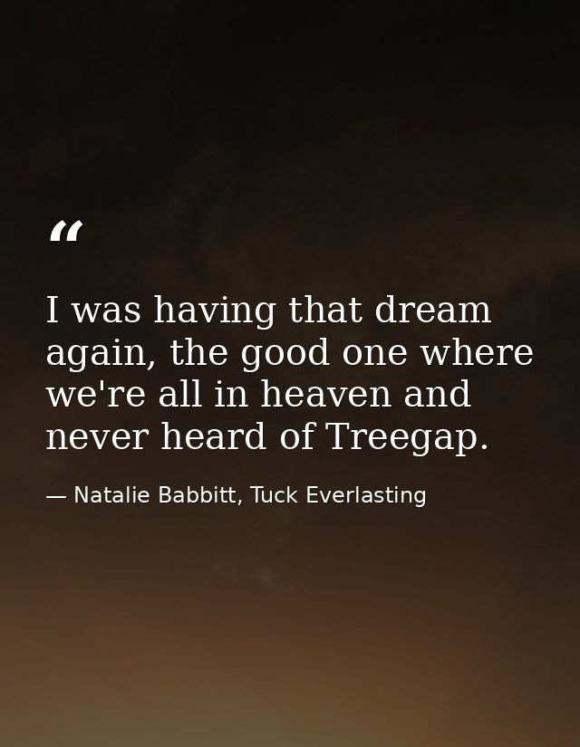I was having that dream again, the good one where we're all in heaven and never heard of Treegap. — Natalie Babbitt, Tuck Everlasting