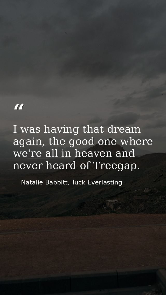 I was having that dream again, the good one where we're all in heaven and never heard of Treegap. — Natalie Babbitt, Tuck Everlasting