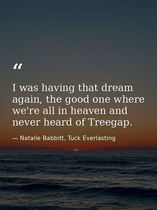 I was having that dream again, the good one where we're all in heaven and never heard of Treegap. — Natalie Babbitt, Tuck Everlasting
