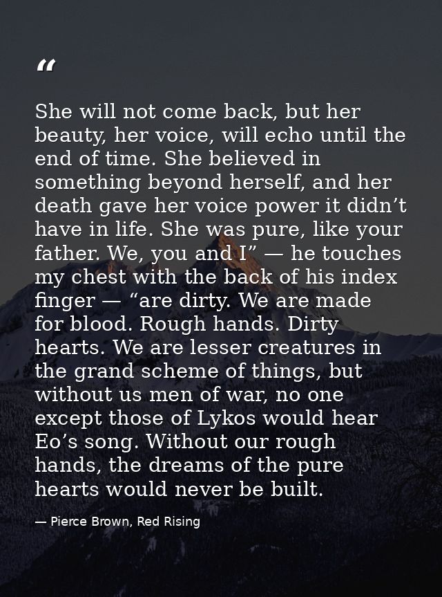 She will not come back, but her beauty, her voice, will echo until the end of time. She believed in something beyond her — Pierce Brown, Red Rising