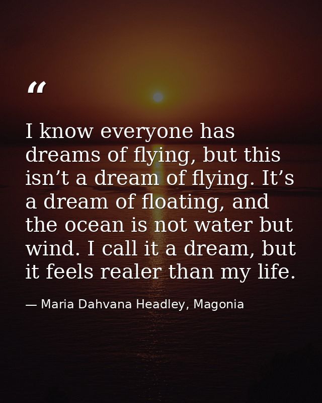 I know everyone has dreams of flying, but this isn’t a dream of flying. It’s a dream of floating, and the ocean is not w — Maria Dahvana Headley, Magonia