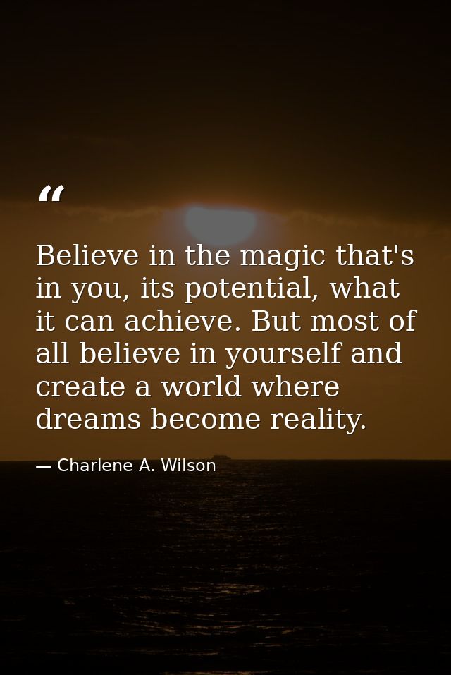 Believe in the magic that's in you, its potential, what it can achieve. But most of all believe in yourself and create a — Charlene A. Wilson
