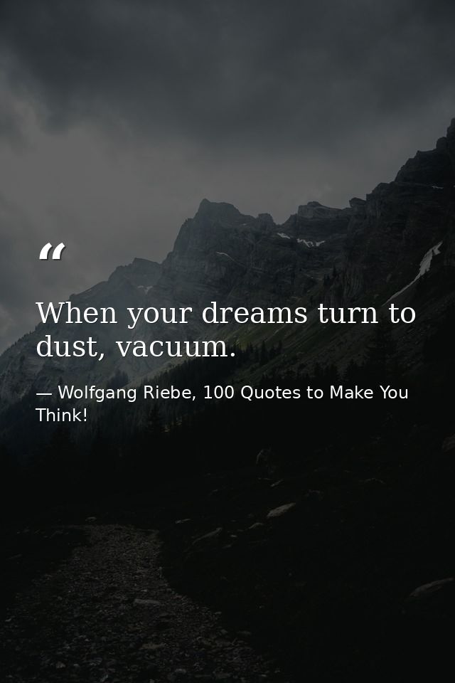 When your dreams turn to dust, vacuum. — Wolfgang Riebe, 100 Quotes to Make You Think!