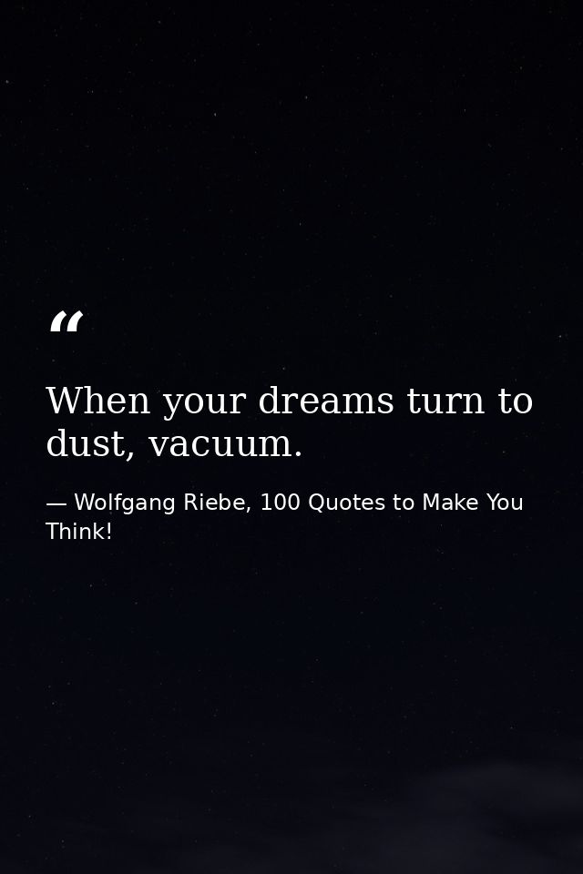 When your dreams turn to dust, vacuum. — Wolfgang Riebe, 100 Quotes to Make You Think!