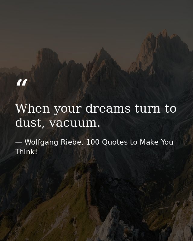 When your dreams turn to dust, vacuum. — Wolfgang Riebe, 100 Quotes to Make You Think!