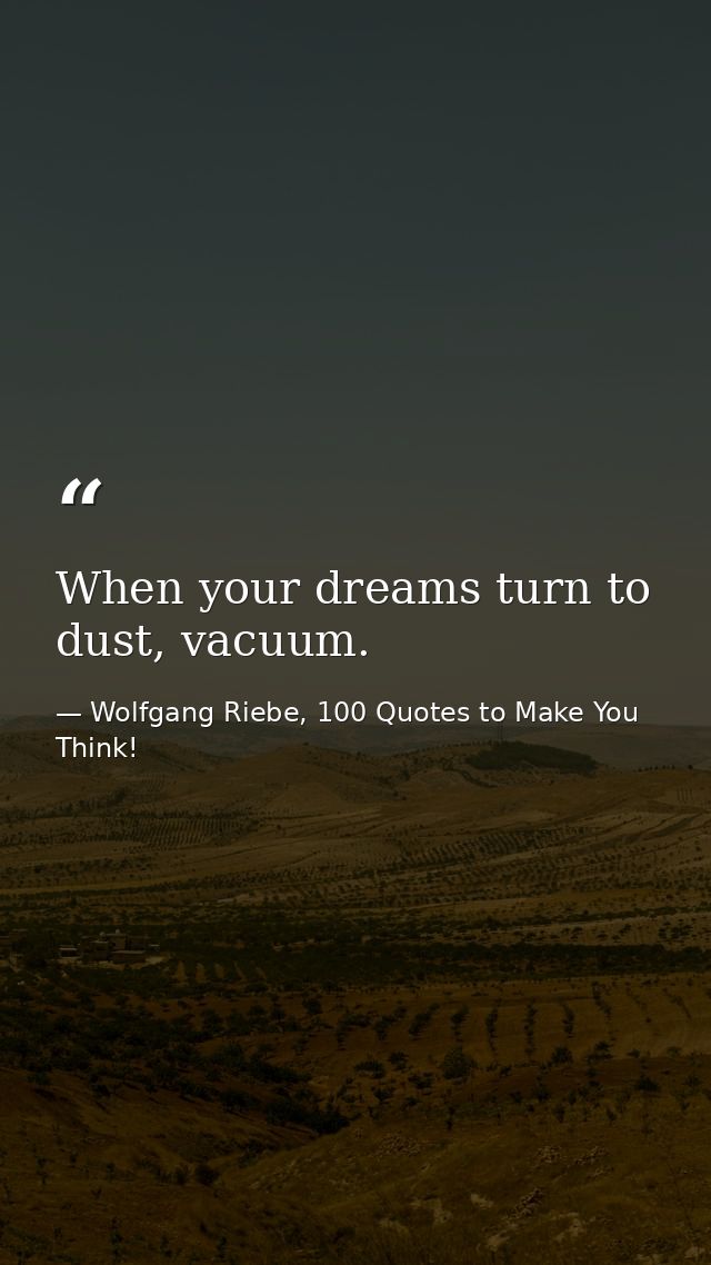 When your dreams turn to dust, vacuum. — Wolfgang Riebe, 100 Quotes to Make You Think!