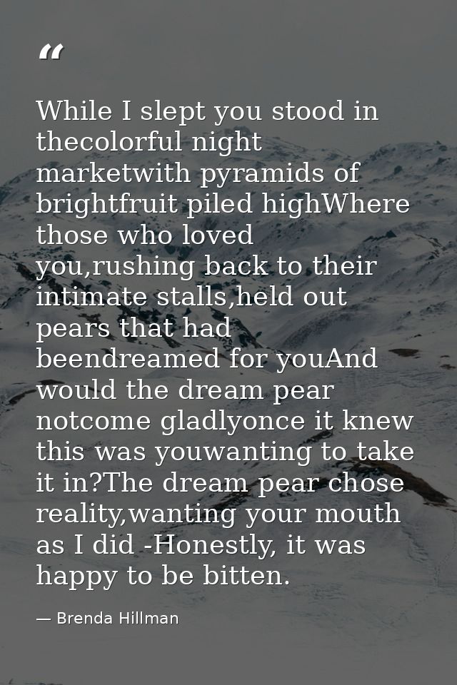 While I slept you stood in thecolorful night marketwith pyramids of brightfruit piled highWhere those who loved you,rush — Brenda Hillman