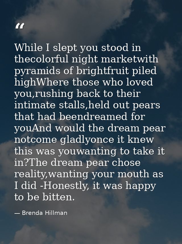 While I slept you stood in thecolorful night marketwith pyramids of brightfruit piled highWhere those who loved you,rush — Brenda Hillman