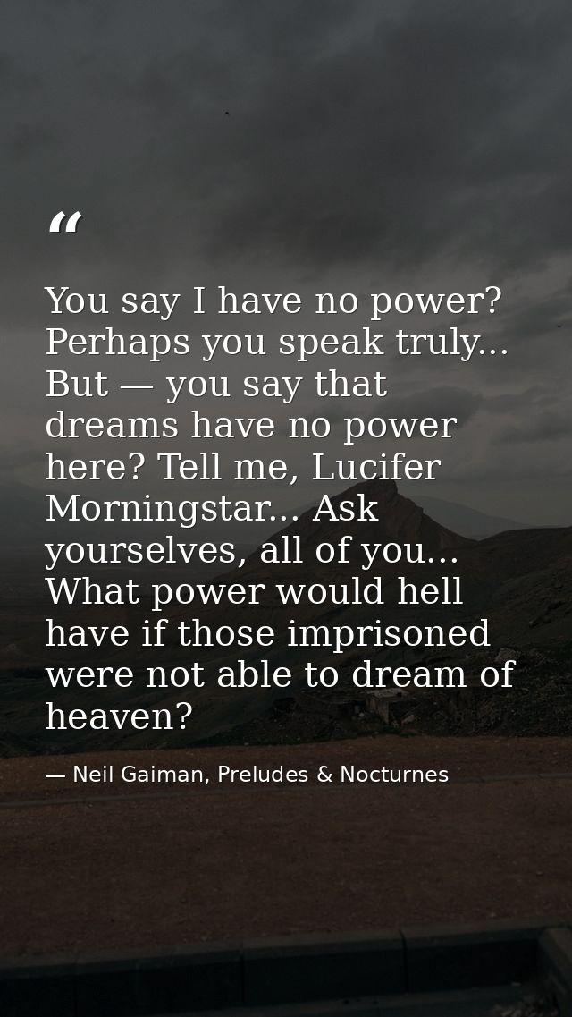 You say I have no power? Perhaps you speak truly... But — you say that dreams have no power here? Tell me, Lucifer Morni — Neil Gaiman, Preludes & Nocturnes