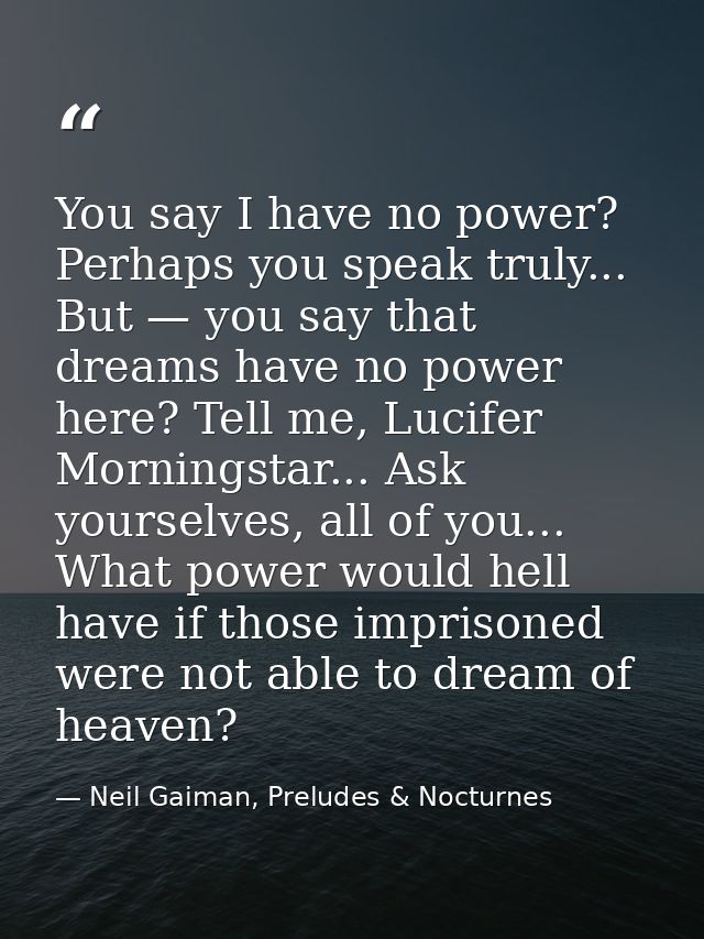 You say I have no power? Perhaps you speak truly... But — you say that dreams have no power here? Tell me, Lucifer Morni — Neil Gaiman, Preludes & Nocturnes