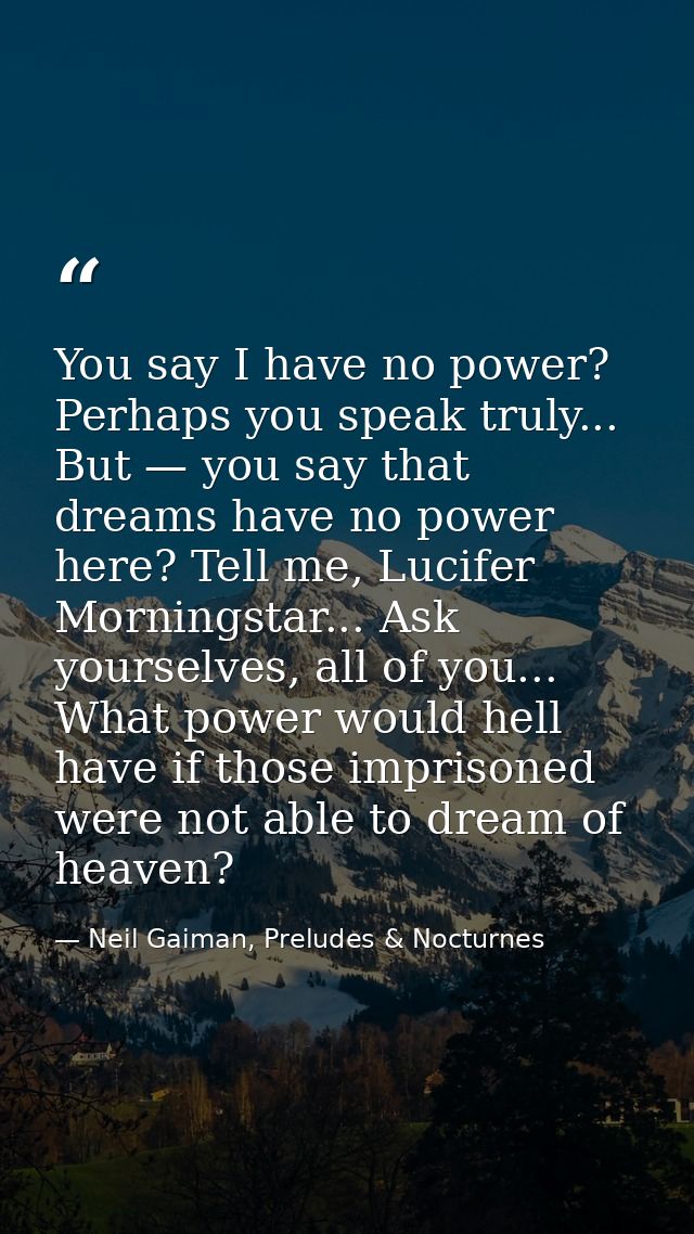 You say I have no power? Perhaps you speak truly... But — you say that dreams have no power here? Tell me, Lucifer Morni — Neil Gaiman, Preludes & Nocturnes