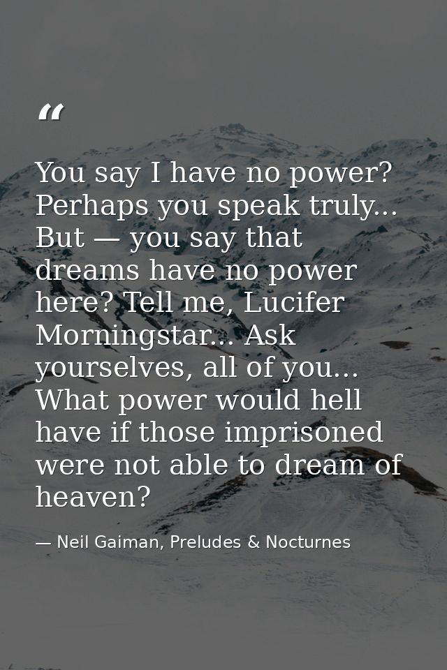 You say I have no power? Perhaps you speak truly... But — you say that dreams have no power here? Tell me, Lucifer Morni — Neil Gaiman, Preludes & Nocturnes