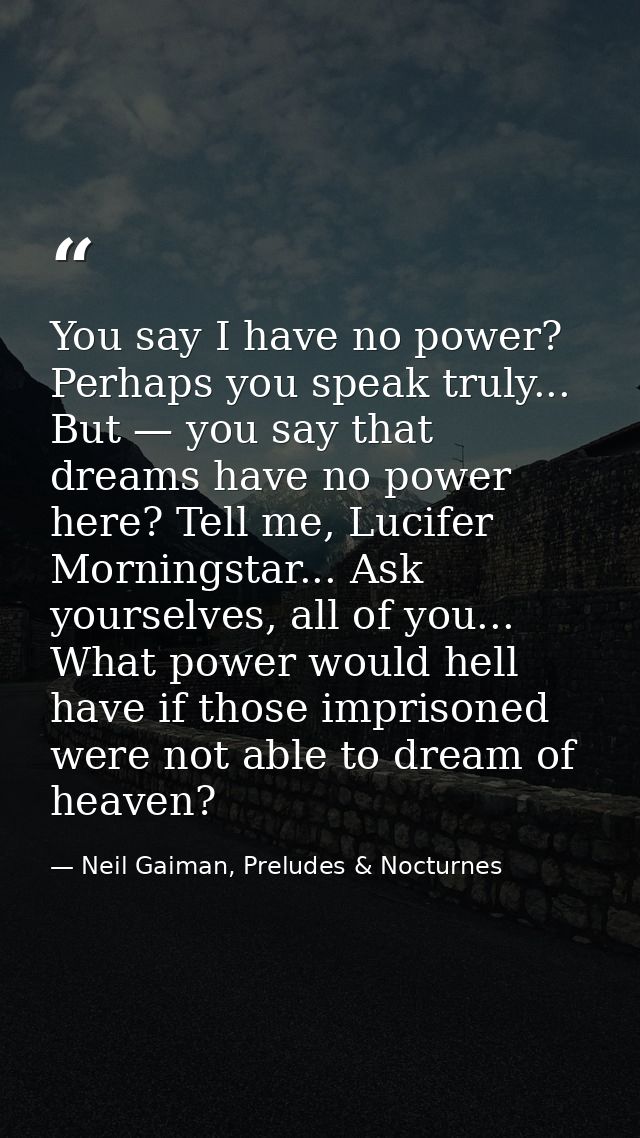 You say I have no power? Perhaps you speak truly... But — you say that dreams have no power here? Tell me, Lucifer Morni — Neil Gaiman, Preludes & Nocturnes