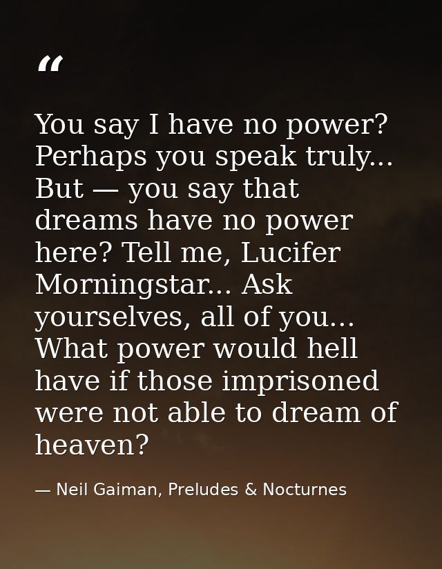You say I have no power? Perhaps you speak truly... But — you say that dreams have no power here? Tell me, Lucifer Morni — Neil Gaiman, Preludes & Nocturnes