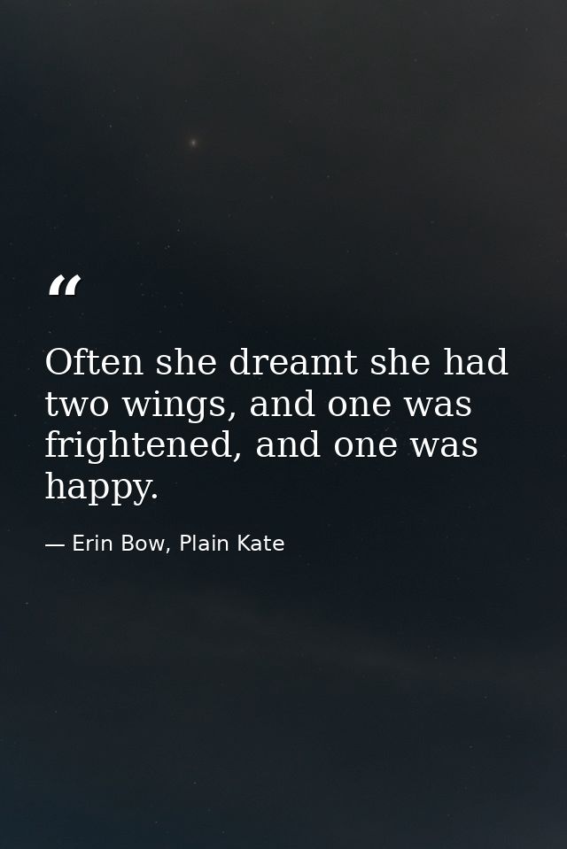 Often she dreamt she had two wings, and one was frightened, and one was happy. — Erin Bow, Plain Kate