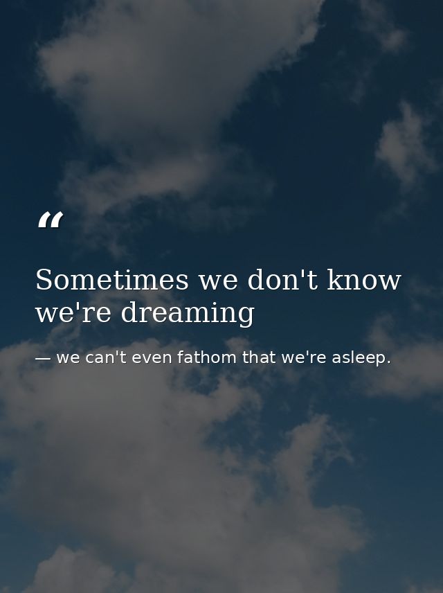 Sometimes we don't know we're dreaming — we can't even fathom that we're asleep.