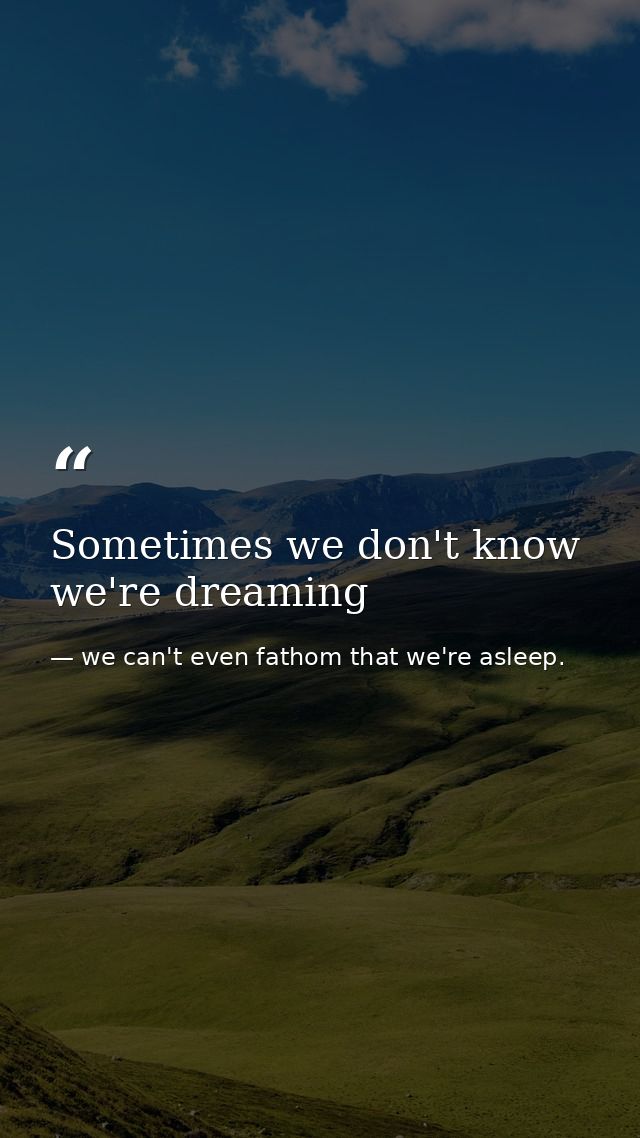 Sometimes we don't know we're dreaming — we can't even fathom that we're asleep.