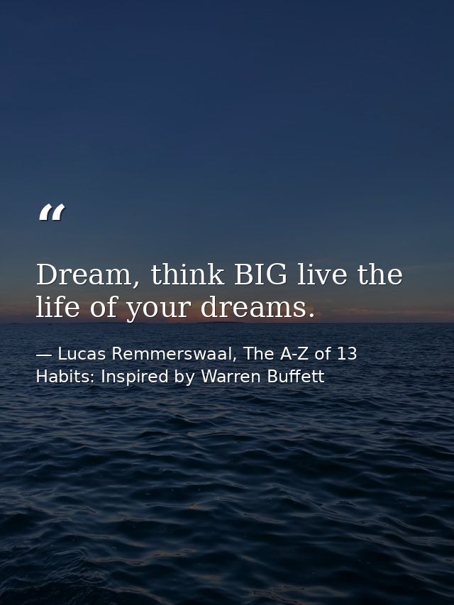 Dream, think BIG live the life of your dreams. — Lucas Remmerswaal, The A-Z of 13 Habits: Inspired by Warren Buffett