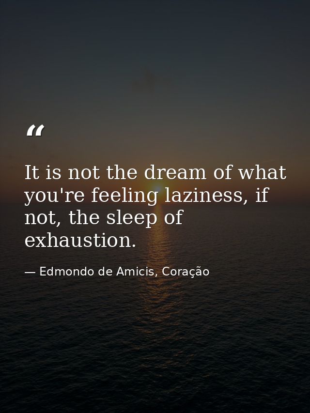 It is not the dream of what you're feeling laziness, if not, the sleep of exhaustion. — Edmondo de Amicis, Coração