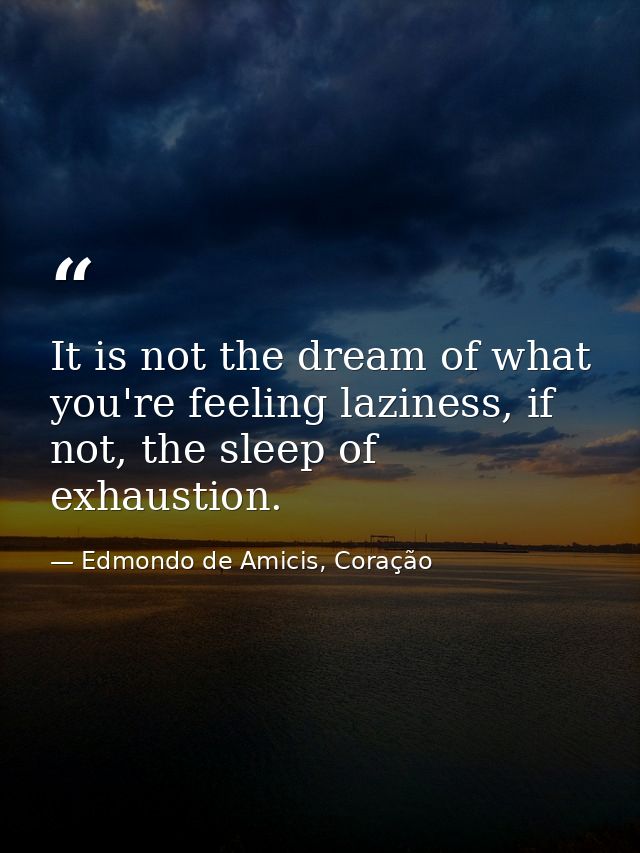 It is not the dream of what you're feeling laziness, if not, the sleep of exhaustion. — Edmondo de Amicis, Coração