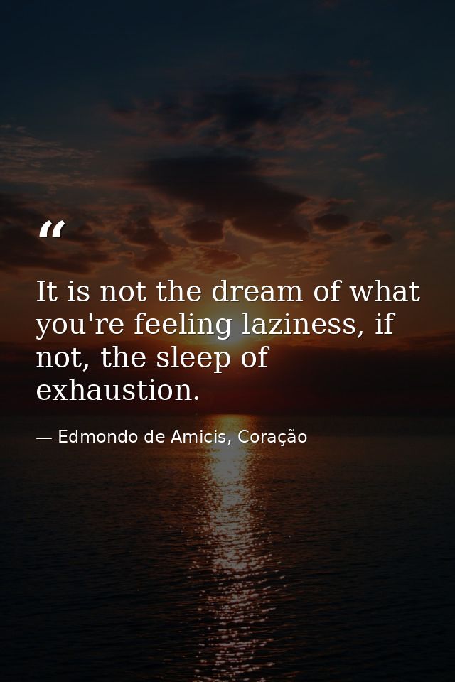 It is not the dream of what you're feeling laziness, if not, the sleep of exhaustion. — Edmondo de Amicis, Coração