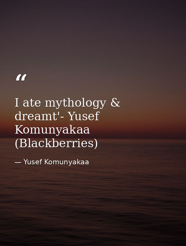 I ate mythology & dreamt'- Yusef Komunyakaa (Blackberries) — Yusef Komunyakaa