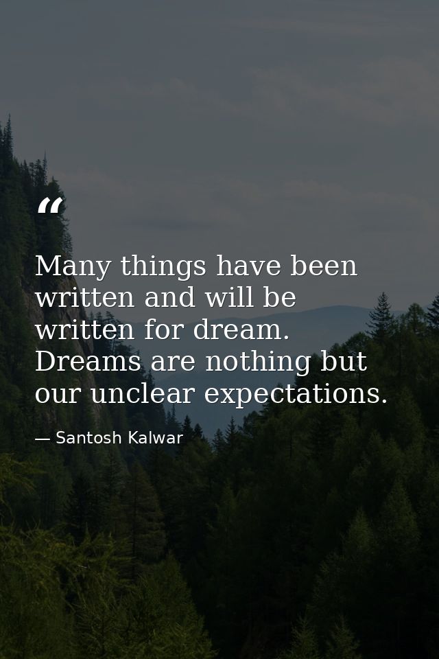 Many things have been written and will be written for dream. Dreams are nothing but our unclear expectations. — Santosh Kalwar