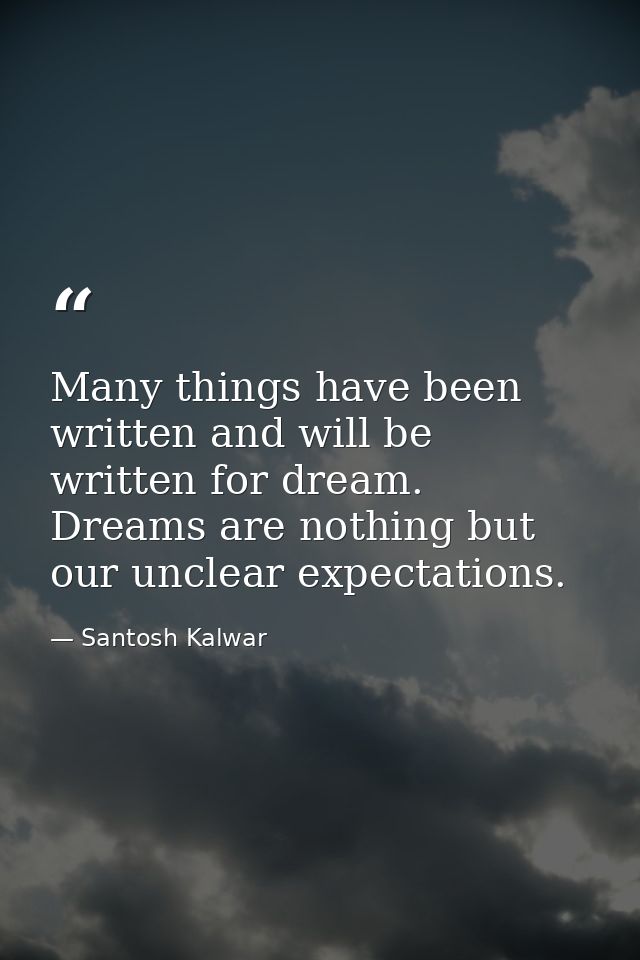 Many things have been written and will be written for dream. Dreams are nothing but our unclear expectations. — Santosh Kalwar