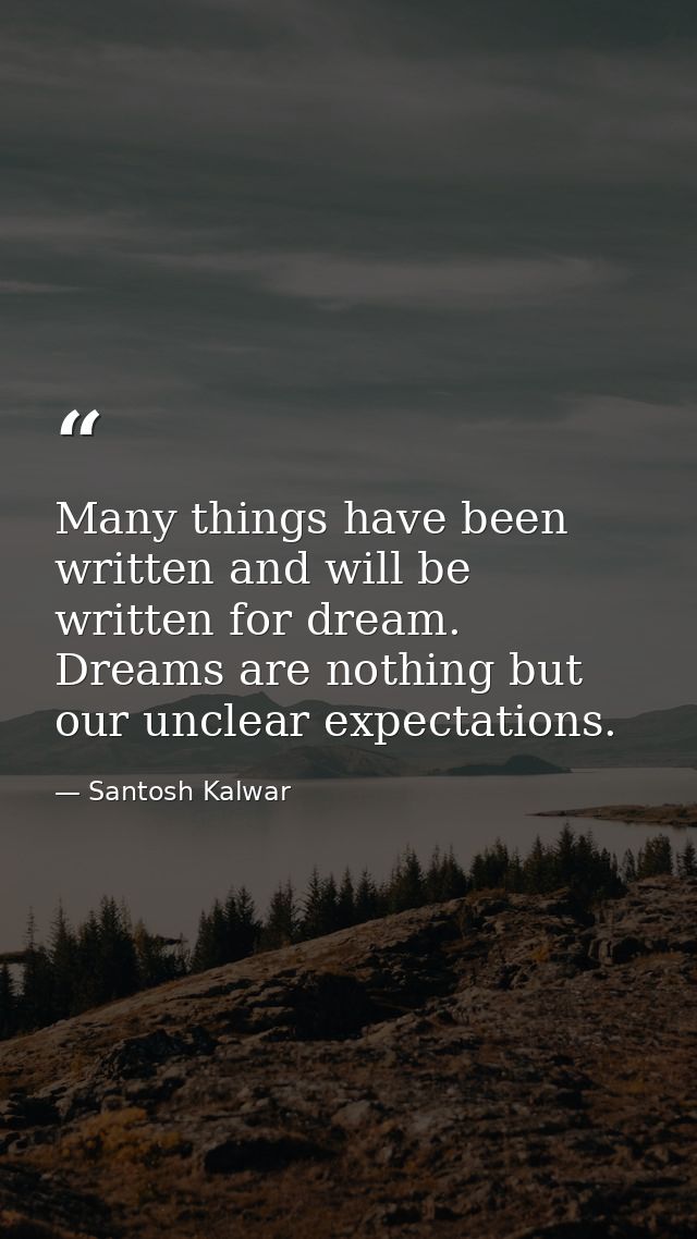 Many things have been written and will be written for dream. Dreams are nothing but our unclear expectations. — Santosh Kalwar